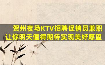 贺州夜场KTV招聘促销员兼职让你明天值得期待实现美好愿望